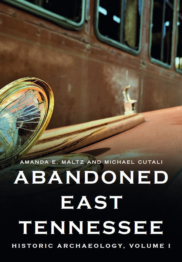 Abandoned East Tennessee: Historic Archaeology, Volume I