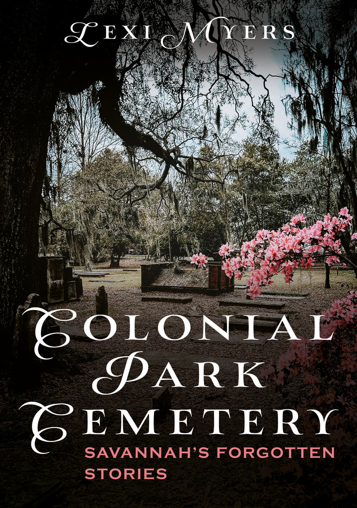 "Colonial Park Cemetery: Savannah’s Forgotten Stories" by Lexi Myers is published by America Through Time®