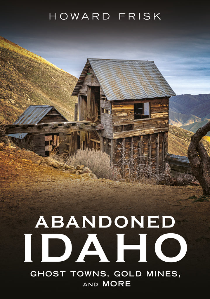 Abandoned Idaho: Ghost Towns, Gold Mines, and More