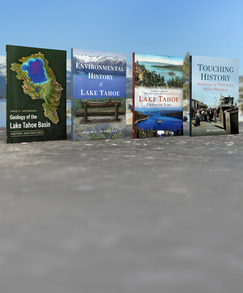 Explore Lake Tahoe - new books from America Through Time: 'Geology of the Lake Tahoe Basin', 'Environmental History of Lake Tahoe', 'Lake Tahoe Through Time', 'Touching History: Rediscovering Tahoe City's Hidden Waterfront'